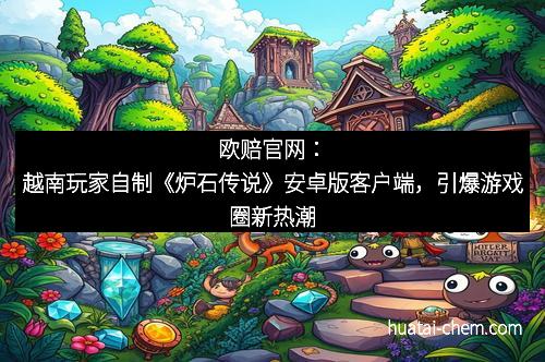 欧赔官网:越南玩家自制《炉石传说》安卓版客户端,引爆游戏圈新热潮