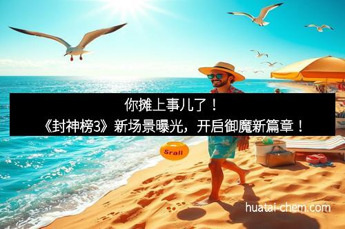 你摊上事儿了!《封神榜3》新场景曝光,开启御魔新篇章!